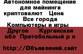 Автономное помещение для майнинга криптовалют › Цена ­ 1 - Все города Компьютеры и игры » Другое   . Курганская обл.,Притобольный р-н